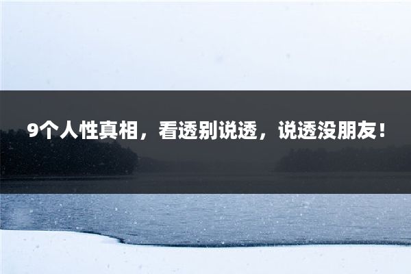 9个人性真相，看透别说透，说透没朋友！