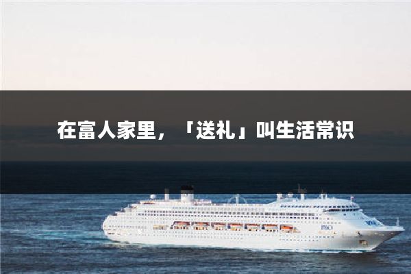 在富人家里，「送礼」叫生活常识