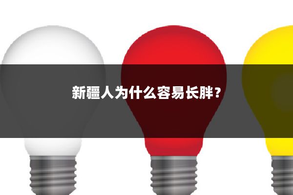 新疆人为什么容易长胖?