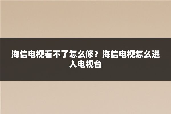 海信电视看不了怎么修？海信电视怎么进入电视台
