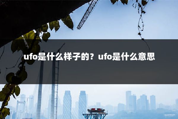 ufo是什么样子的?ufo是什么意思