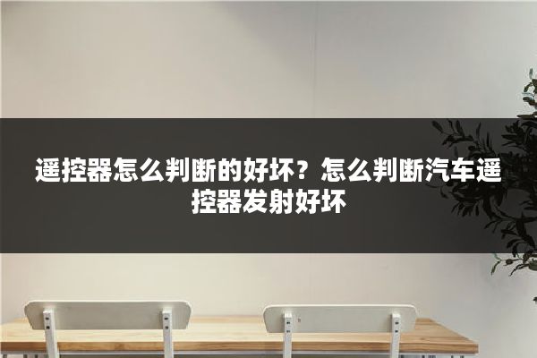 遥控器怎么判断的好坏?怎么判断汽车遥控器发射好坏