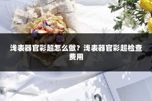 浅表器官彩超怎么做？浅表器官彩超检查费用