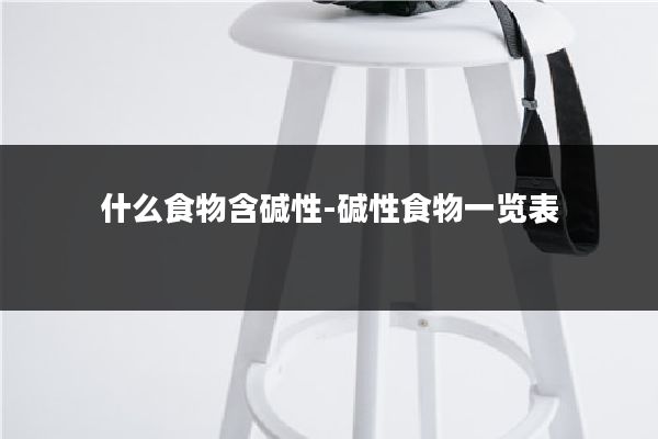 什么食物含碱性-碱性食物一览表