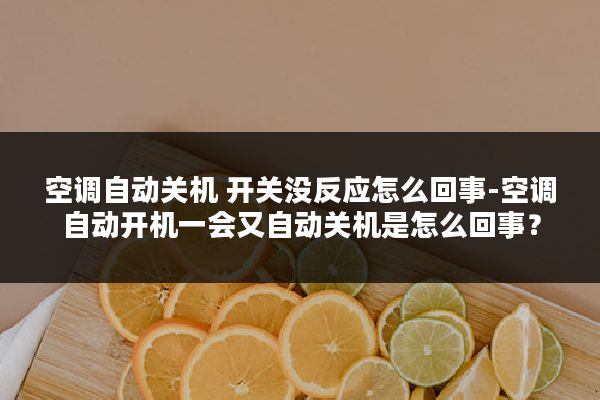 空调自动关机 开关没反应怎么回事-空调自动开机一会又自动关机是怎么回事?