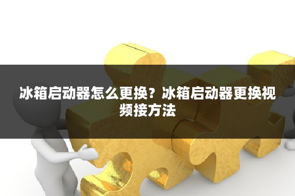 冰箱启动器怎么更换？冰箱启动器更换视频接方法