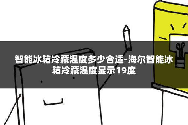 智能冰箱冷藏温度多少合适-海尔智能冰箱冷藏温度显示19度