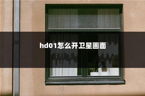 hd01怎么开卫星画面