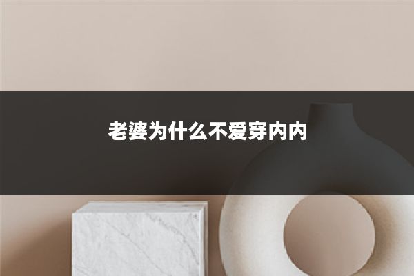 老婆为什么不爱穿内内