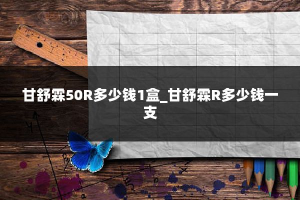 甘舒霖50R多少钱1盒_甘舒霖R多少钱一支