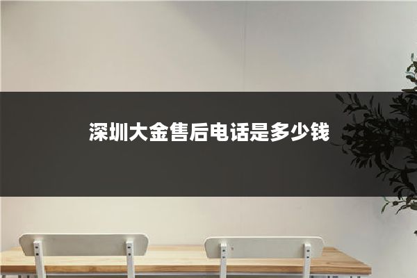 深圳大金售后电话是多少钱