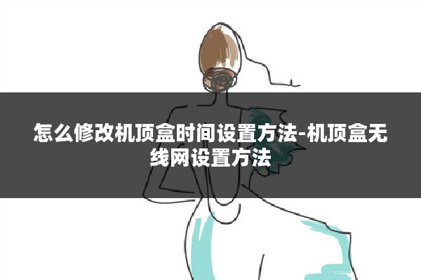 怎么修改机顶盒时间设置方法-机顶盒无线网设置方法