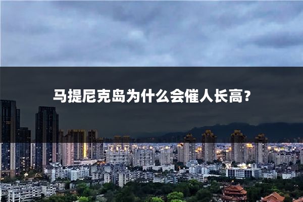 马提尼克岛为什么会催人长高？