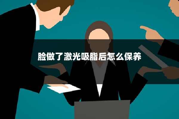 脸做了激光吸脂后怎么保养
