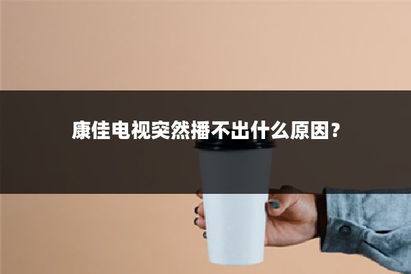 康佳电视突然播不出什么原因?