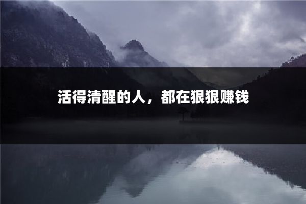 活得清醒的人，都在狠狠赚钱