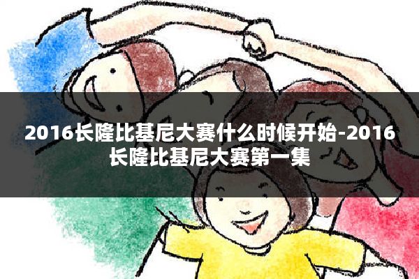 2016长隆比基尼大赛什么时候开始-2016长隆比基尼大赛第一集