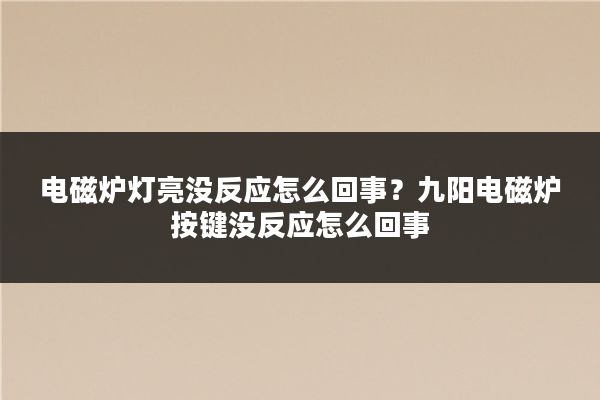 电磁炉灯亮没反应怎么回事？九阳电磁炉按键没反应怎么回事