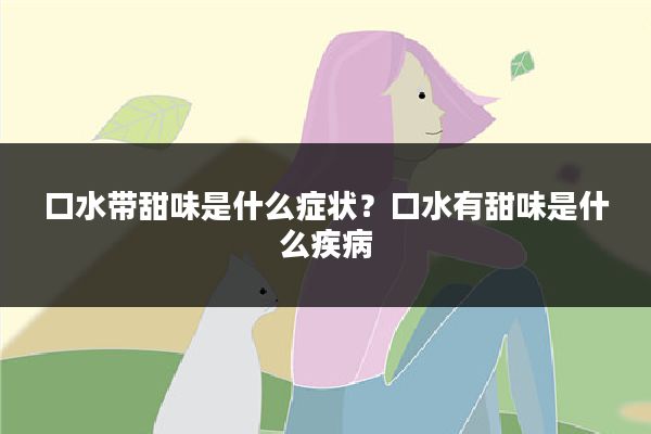 口水带甜味是什么症状？口水有甜味是什么疾病