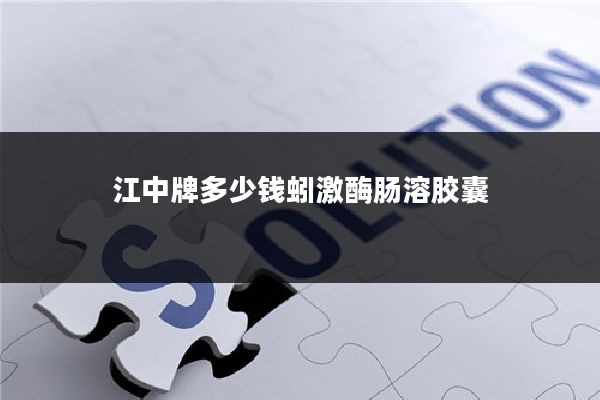 江中牌多少钱蚓激酶肠溶胶囊