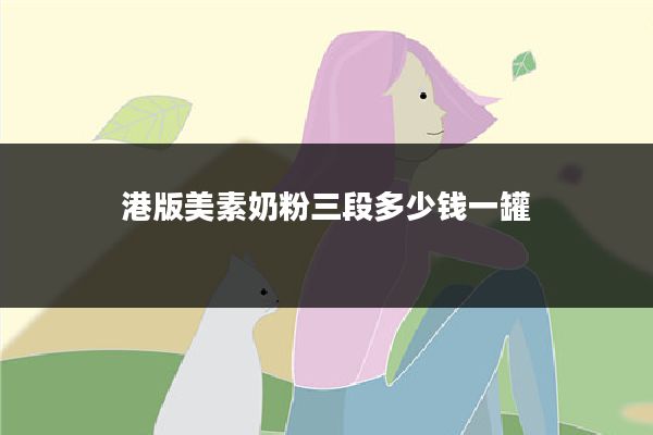 港版美素奶粉三段多少钱一罐