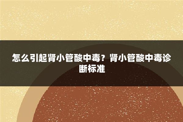 怎么引起肾小管酸中毒？肾小管酸中毒诊断标准
