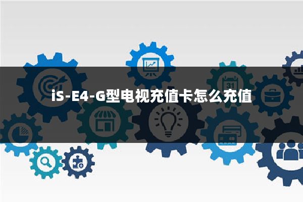 iS-E4-G型电视充值卡怎么充值