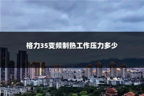 格力35变频制热工作压力多少
