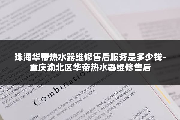 珠海华帝热水器维修售后服务是多少钱-重庆渝北区华帝热水器维修售后