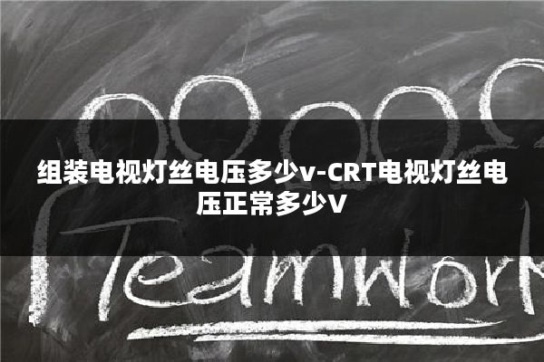 组装电视灯丝电压多少v-CRT电视灯丝电压正常多少V