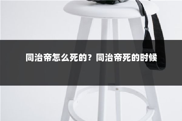 同治帝怎么死的?同治帝死的时候