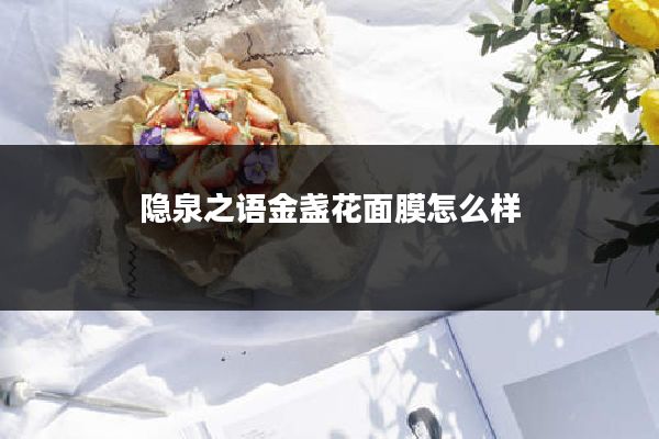 隐泉之语金盏花面膜怎么样