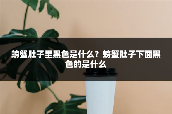 螃蟹肚子里黑色是什么?螃蟹肚子下面黑色的是什么