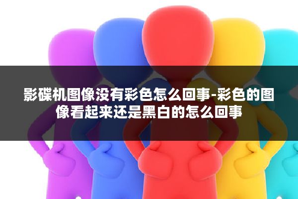 影碟机图像没有彩色怎么回事-彩色的图像看起来还是黑白的怎么回事