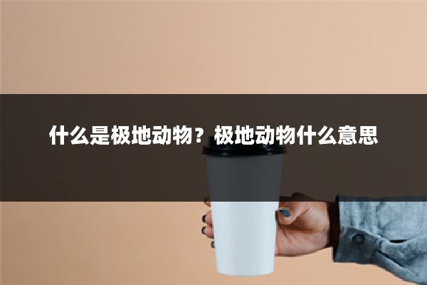 什么是极地动物?极地动物什么意思