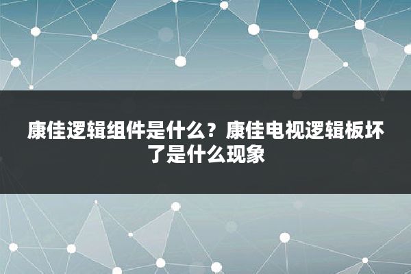 康佳逻辑组件是什么?康佳电视逻辑板坏了是什么现象