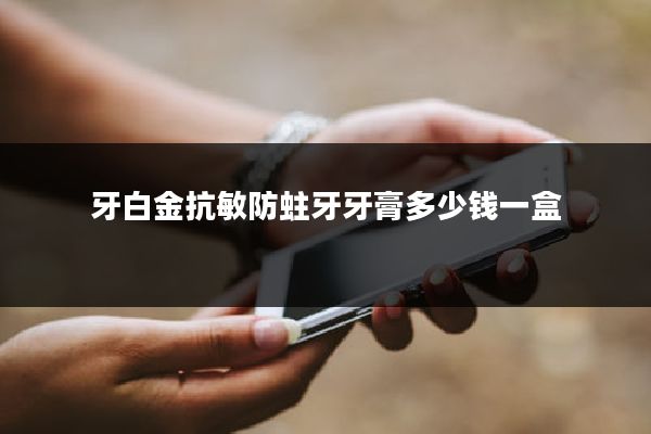 牙白金抗敏防蛀牙牙膏多少钱一盒