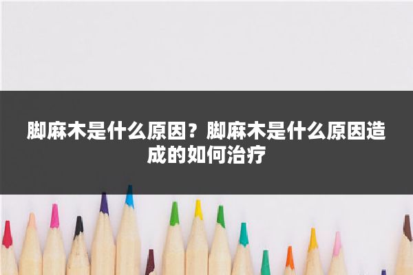 脚麻木是什么原因?脚麻木是什么原因造成的如何治疗