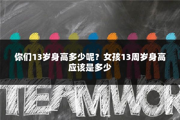 你们13岁身高多少呢？女孩13周岁身高应该是多少