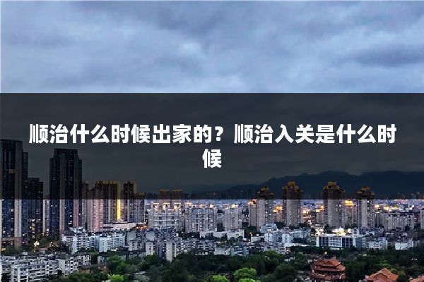 顺治什么时候出家的?顺治入关是什么时候
