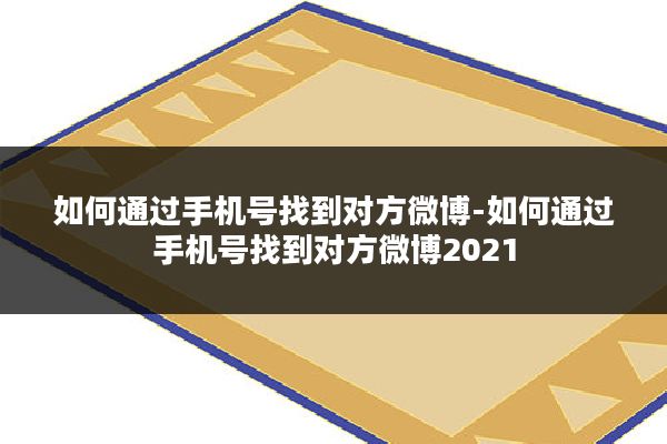 如何通过手机号找到对方微博-如何通过手机号找到对方微博2021