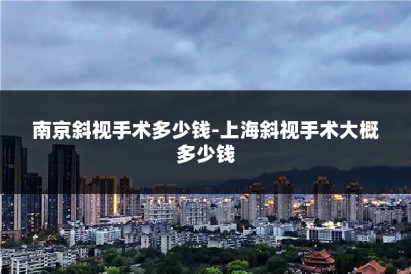南京斜视手术多少钱-上海斜视手术大概多少钱