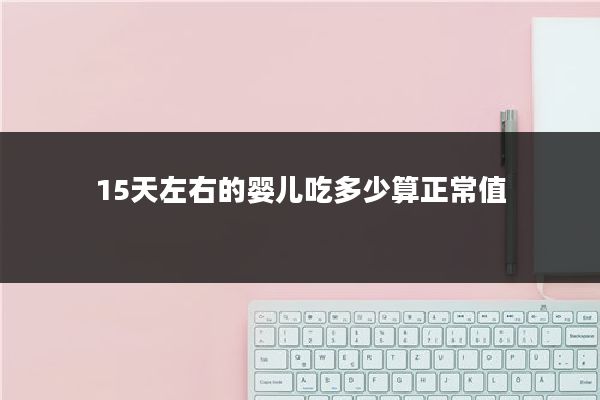 15天左右的婴儿吃多少算正常值
