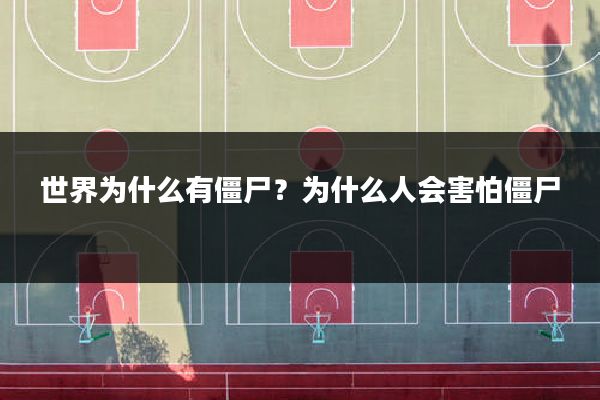 世界为什么有僵尸?为什么人会害怕僵尸