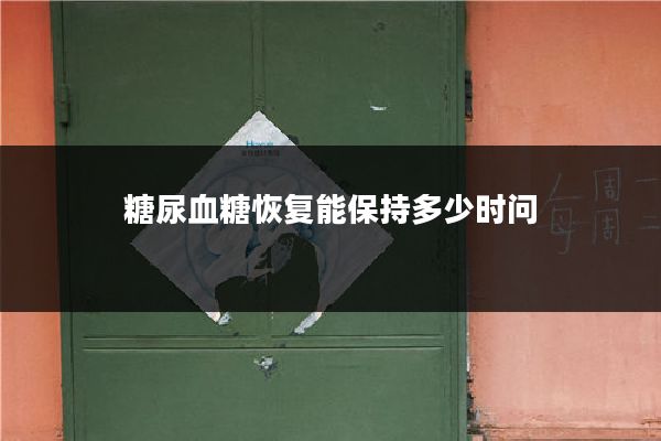 糖尿血糖恢复能保持多少时问
