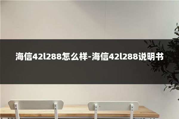 海信42l288怎么样-海信42l288说明书