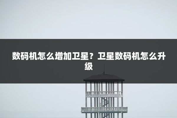 数码机怎么增加卫星?卫星数码机怎么升级