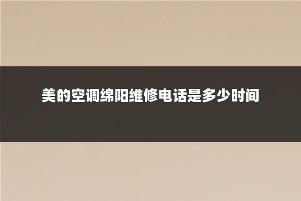 美的空调绵阳维修电话是多少时间