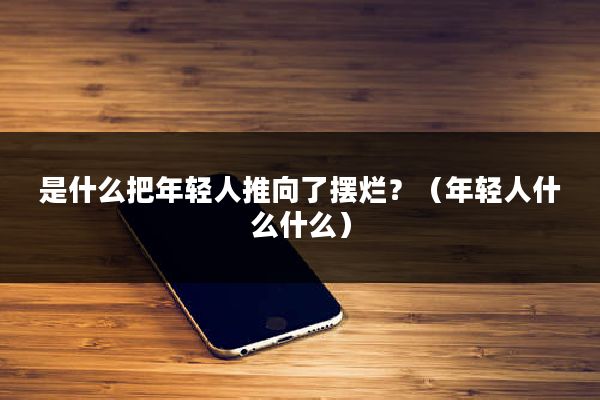 是什么把年轻人推向了摆烂？（年轻人什么什么）