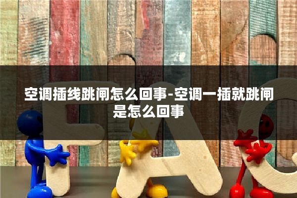 空调插线跳闸怎么回事-空调一插就跳闸是怎么回事